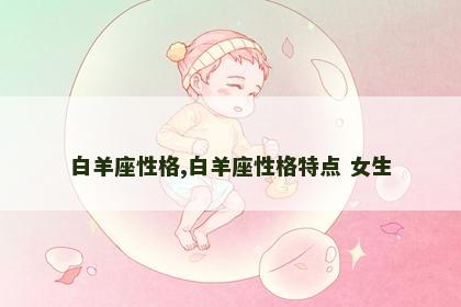 白羊座性格,白羊座性格特点 女生