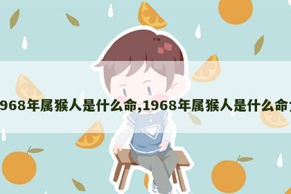 1968年属猴人是什么命,1968年属猴人是什么命女