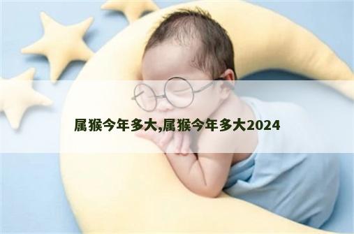 属猴今年多大,属猴今年多大2024