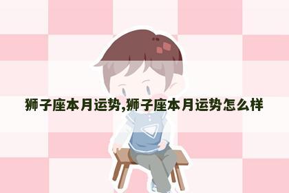 狮子座本月运势,狮子座本月运势怎么样