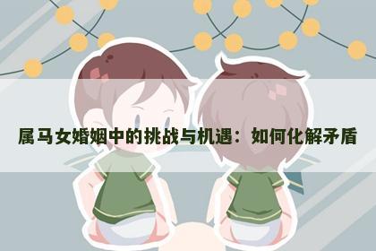 属马女婚姻中的挑战与机遇：如何化解矛盾