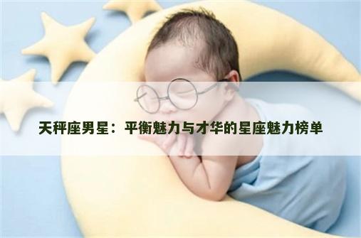 天秤座男星：平衡魅力与才华的星座魅力榜单