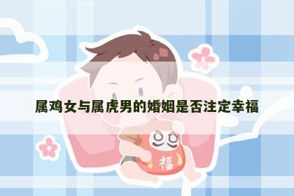 属鸡女与属虎男的婚姻是否注定幸福