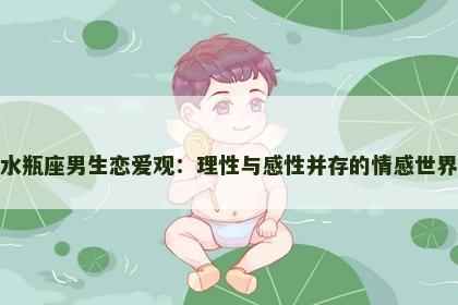 水瓶座男生恋爱观：理性与感性并存的情感世界