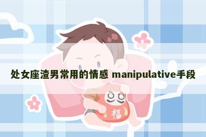 处女座渣男常用的情感 manipulative手段