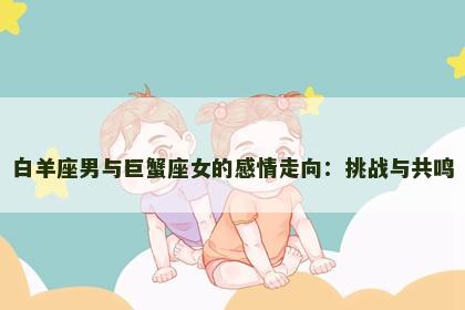 白羊座男与巨蟹座女的感情走向：挑战与共鸣