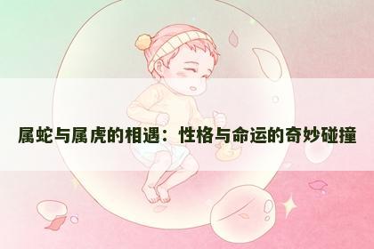 属蛇与属虎的相遇：性格与命运的奇妙碰撞