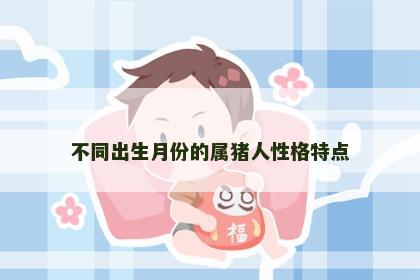 不同出生月份的属猪人性格特点