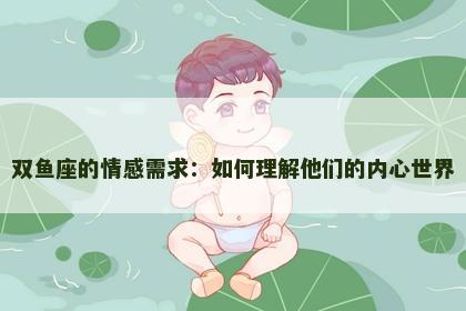 双鱼座的情感需求：如何理解他们的内心世界