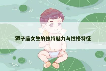 狮子座女生的独特魅力与性格特征