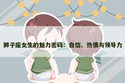 狮子座女生的魅力密码：自信、热情与领导力