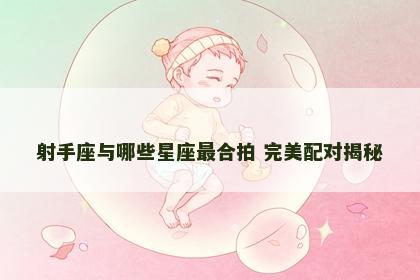 射手座与哪些星座最合拍 完美配对揭秘