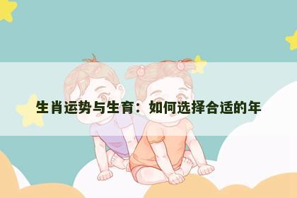 生肖运势与生育：如何选择合适的年