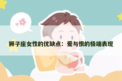 狮子座女性的优缺点：爱与恨的极端表现