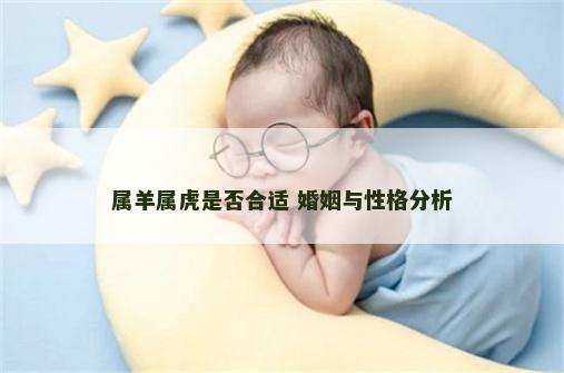 属羊属虎是否合适 婚姻与性格分析