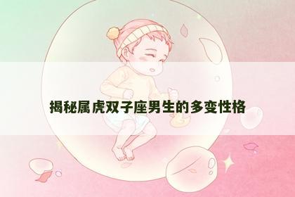 揭秘属虎双子座男生的多变性格