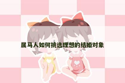 属马人如何挑选理想的结婚对象