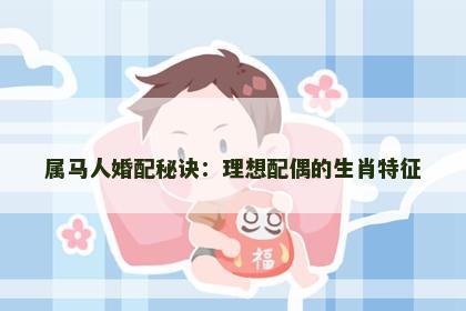 属马人婚配秘诀：理想配偶的生肖特征