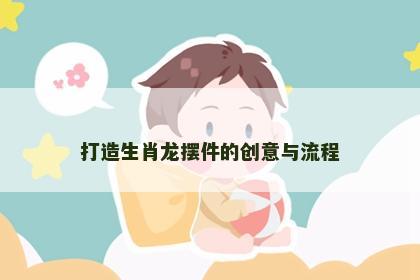 打造生肖龙摆件的创意与流程