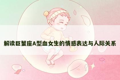 解读巨蟹座A型血女生的情感表达与人际关系