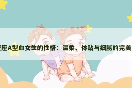 巨蟹座A型血女生的性格：温柔、体贴与细腻的完美结合