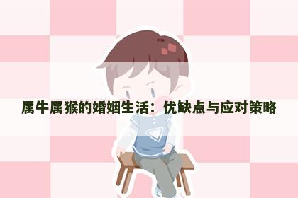 属牛属猴的婚姻生活：优缺点与应对策略