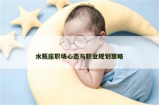 水瓶座职场心态与职业规划策略