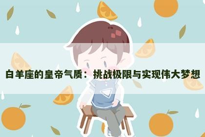 白羊座的皇帝气质：挑战极限与实现伟大梦想