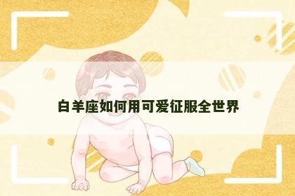 白羊座如何用可爱征服全世界