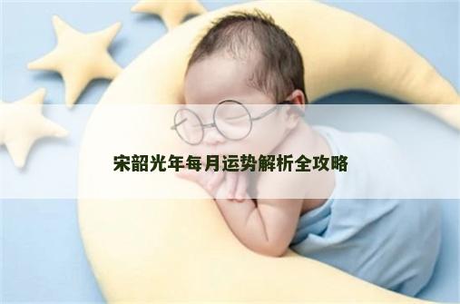 宋韶光年每月运势解析全攻略