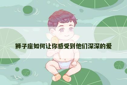 狮子座如何让你感受到他们深深的爱