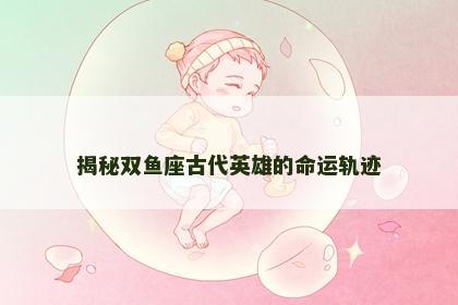 揭秘双鱼座古代英雄的命运轨迹