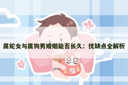 属蛇女与属狗男婚姻能否长久：优缺点全解析