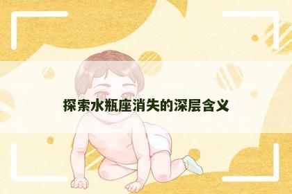 探索水瓶座消失的深层含义