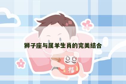 狮子座与属羊生肖的完美结合