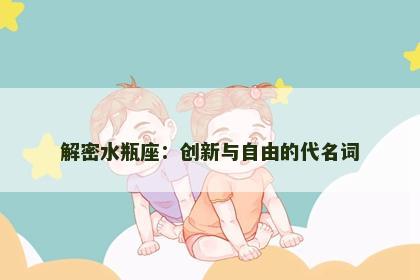 解密水瓶座：创新与自由的代名词