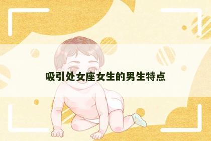 吸引处女座女生的男生特点