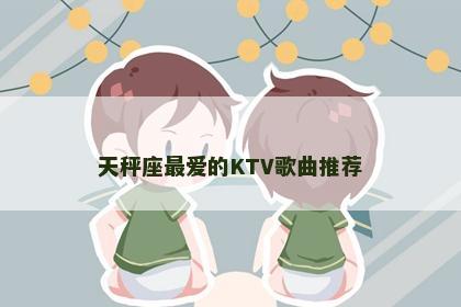 天秤座最爱的KTV歌曲推荐