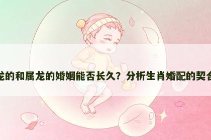 属龙的和属龙的婚姻能否长久？分析生肖婚配的契合度