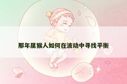 那年属猴人如何在波动中寻找平衡