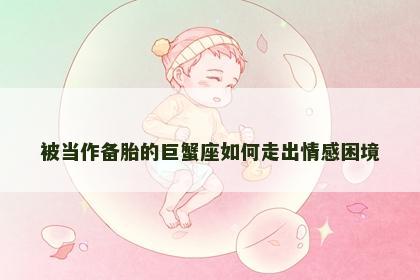 被当作备胎的巨蟹座如何走出情感困境