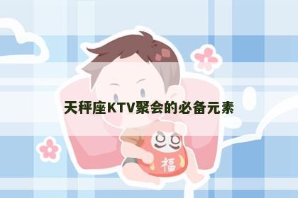 天秤座KTV聚会的必备元素