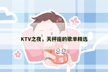 KTV之夜，天秤座的歌单精选