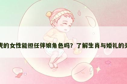 属虎的女性能担任伴娘角色吗？了解生肖与婚礼的关系