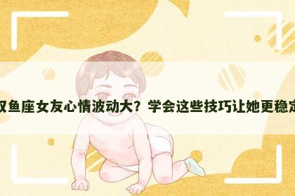 双鱼座女友心情波动大？学会这些技巧让她更稳定