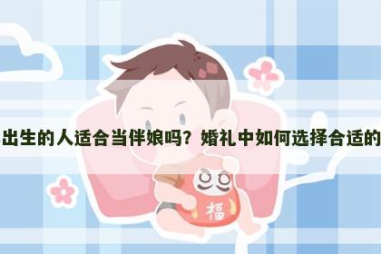 虎年出生的人适合当伴娘吗？婚礼中如何选择合适的伴娘