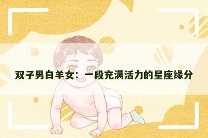 双子男白羊女：一段充满活力的星座缘分