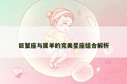 巨蟹座与属羊的完美星座组合解析