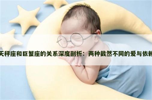 天秤座和巨蟹座的关系深度剖析：两种截然不同的爱与依赖