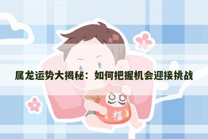 属龙运势大揭秘：如何把握机会迎接挑战